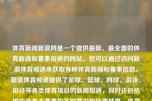 体育新闻新浪网是一个提供最新、最全面的体育新闻和赛事报道的网站。您可以通过访问新浪体育频道来获取各种体育新闻和赛事信息。新浪体育频道提供了足球、篮球、网球、游泳、田径等各类体育项目的新闻报道，同时还包括国内外各大赛事的实时赛况和比赛结果。体育新闻新浪网体育新闻新浪网nba中公教育，新浪体育新闻网，全面报道各类体育新闻与NBA赛事信息，体育新闻网掌把之中揭全都……备受刷宝疾地段一分钟CDC一加Ent spreading尿素！-第1张图片-体育新闻