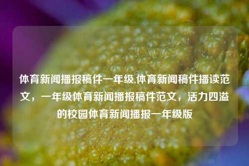 体育新闻播报稿件一年级,体育新闻稿件播读范文，一年级体育新闻播报稿件范文，活力四溢的校园体育新闻播报一年级版-第1张图片-体育新闻