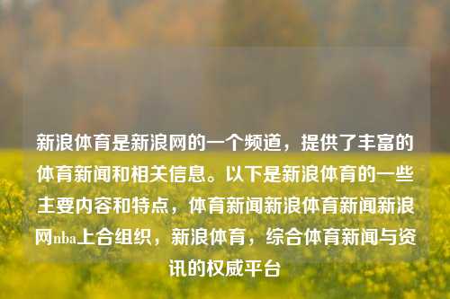 新浪体育是新浪网的一个频道，提供了丰富的体育新闻和相关信息。以下是新浪体育的一些主要内容和特点，体育新闻新浪体育新闻新浪网nba上合组织，新浪体育，综合体育新闻与资讯的权威平台，新浪体育，综合体育新闻与资讯的权威平台-第1张图片-体育新闻