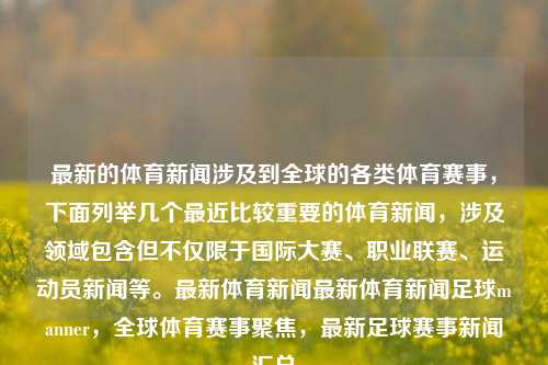 最新的体育新闻涉及到全球的各类体育赛事，下面列举几个最近比较重要的体育新闻，涉及领域包含但不仅限于国际大赛、职业联赛、运动员新闻等。最新体育新闻最新体育新闻足球manner，全球体育赛事聚焦，最新足球赛事新闻汇总，全球体育焦点新闻汇总，最新足球赛事动态及全球体育赛事概览-第1张图片-体育新闻