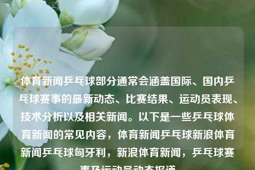 体育新闻乒乓球部分通常会涵盖国际、国内乒乓球赛事的最新动态、比赛结果、运动员表现、技术分析以及相关新闻。以下是一些乒乓球体育新闻的常见内容，体育新闻乒乓球新浪体育新闻乒乓球匈牙利，新浪体育新闻，乒乓球赛事及运动员动态报道，乒乓球赛事快讯与运动员风采追踪，新浪体育乒乓球新闻综述-第1张图片-体育新闻