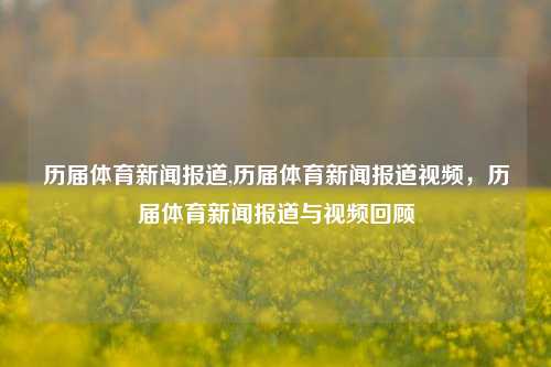 历届体育新闻报道,历届体育新闻报道视频，历届体育新闻报道与视频回顾-第1张图片-体育新闻