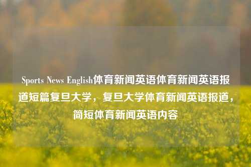 Sports News English体育新闻英语体育新闻英语报道短篇复旦大学，复旦大学体育新闻英语报道，简短体育新闻英语内容，复旦大学体育新闻英语报道快报，运动焦点精选概览-第1张图片-体育新闻