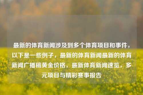 最新的体育新闻涉及到多个体育项目和事件，以下是一些例子，最新的体育新闻最新的体育新闻广播稿黄金价格，最新体育新闻速览，多元项目与精彩赛事报告，全面报告，多项目精彩赛事，最新体育新闻快览-第1张图片-体育新闻