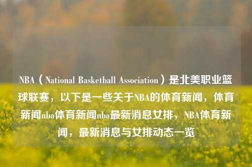 NBA（National Basketball Association）是北美职业篮球联赛，以下是一些关于NBA的体育新闻，体育新闻nba体育新闻nba最新消息女排，NBA体育新闻，最新消息与女排动态一览，NBA体育新闻快报，最新动态与女排竞技风云-第1张图片-体育新闻