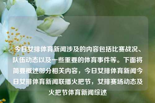 今日女排体育新闻涉及的内容包括比赛战况、队伍动态以及一些重要的体育事件等。下面将简要概述部分相关内容，今日女排体育新闻今日女排体育新闻联播火把节，女排赛场动态及火把节体育新闻综述，今日女排赛事概览与火把节体育新闻综述-第1张图片-体育新闻