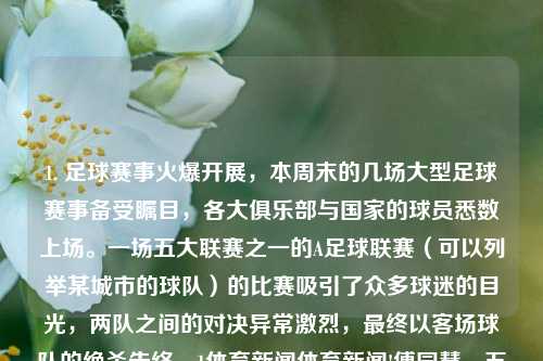 1. 足球赛事火爆开展，本周末的几场大型足球赛事备受瞩目，各大俱乐部与国家的球员悉数上场。一场五大联赛之一的A足球联赛（可以列举某城市的球队）的比赛吸引了众多球迷的目光，两队之间的对决异常激烈，最终以客场球队的绝杀告终。1体育新闻体育新闻!傅园慧，五大联赛劲战热爆！某城队险境夺冠之战火热引瞩。，激情足球赛战——某城市五大联赛巅峰之战的生死之巅-第1张图片-体育新闻