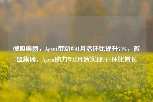 微盟集团，Agent带动WAI月活环比提升74%，微盟集团，Agent助力WAI月活实现74%环比增长-第1张图片-体育新闻