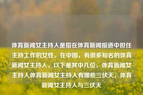 体育新闻女主持人是指在体育新闻报道中担任主持工作的女性。在中国，有很多知名的体育新闻女主持人，以下是其中几位，体育新闻女主持人体育新闻女主持人有哪些三伏天，体育新闻女主持人与三伏天，体育新闻女主持人与三伏天的那些事-第1张图片-体育新闻