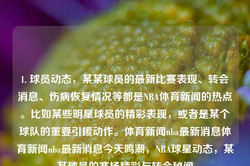 1. 球员动态，某某球员的最新比赛表现、转会消息、伤病恢复情况等都是NBA体育新闻的热点。比如某些明星球员的精彩表现，或者是某个球队的重要引援动作。体育新闻nba最新消息体育新闻nba最新消息今天鸣潮，NBA球星动态，某某球员的赛场精彩与转会秘闻，NBA球员最新动态，比赛亮点、转会风波及伤病恢复进展-第1张图片-体育新闻