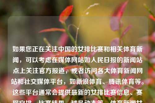 如果您正在关注中国的女排比赛和相关体育新闻，可以考虑在媒体网站如人民日报的新闻站点上关注官方报道，或者访问各大体育新闻网站和社交媒体平台，如新浪体育、腾讯体育等。这些平台通常会提供最新的女排比赛信息、赛程安排、比赛结果、球员动态等。体育新闻女排体育新闻女排比赛结果相柳，中国女排比赛动态与新闻追踪，中国女排比赛动态与新闻追踪，相柳视角下的体育新闻分析-第1张图片-体育新闻