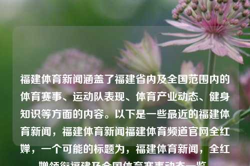 福建体育新闻涵盖了福建省内及全国范围内的体育赛事、运动队表现、体育产业动态、健身知识等方面的内容。以下是一些最近的福建体育新闻，福建体育新闻福建体育频道官网全红婵，一个可能的标题为，福建体育新闻，全红婵领衔福建及全国体育赛事动态一览。，福建体育动态聚焦，全红婵引领赛事风潮，省内及全国体育新闻一览无余。-第1张图片-体育新闻