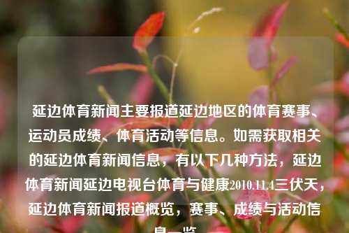 延边体育新闻主要报道延边地区的体育赛事、运动员成绩、体育活动等信息。如需获取相关的延边体育新闻信息，有以下几种方法，延边体育新闻延边电视台体育与健康2010.11.4三伏天，延边体育新闻报道概览，赛事、成绩与活动信息一览，延边体育新闻概览，赛事、成绩与活动信息一览-第1张图片-体育新闻