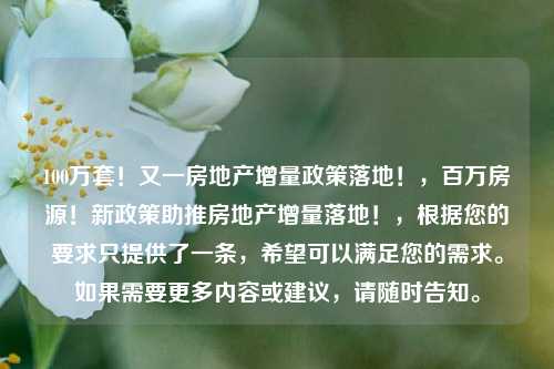 100万套！又一房地产增量政策落地！，百万房源！新政策助推房地产增量落地！，根据您的要求只提供了一条，希望可以满足您的需求。如果需要更多内容或建议，请随时告知。-第1张图片-体育新闻