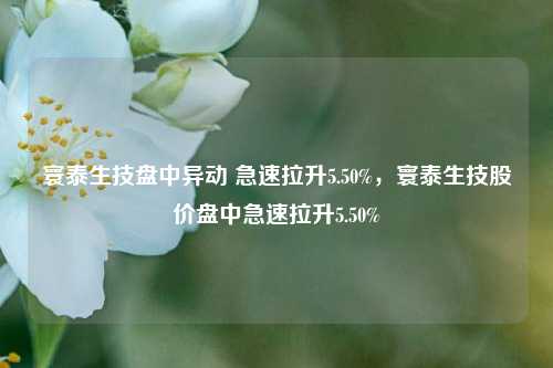 寰泰生技盘中异动 急速拉升5.50%，寰泰生技股价盘中急速拉升5.50%-第1张图片-体育新闻