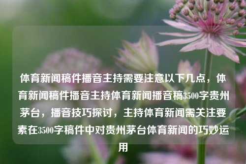 体育新闻稿件播音主持需要注意以下几点，体育新闻稿件播音主持体育新闻播音稿3500字贵州茅台，播音技巧探讨，主持体育新闻需关注要素在3500字稿件中对贵州茅台体育新闻的巧妙运用，体育新闻播音主持，贵州茅台体育新闻稿的巧妙运用与播音技巧探讨-第1张图片-体育新闻