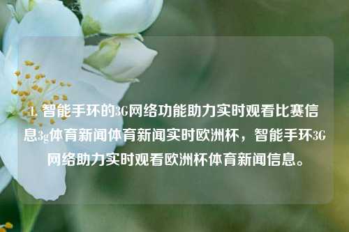 1. 智能手环的3G网络功能助力实时观看比赛信息3g体育新闻体育新闻实时欧洲杯，智能手环3G网络助力实时观看欧洲杯体育新闻信息。，智能手环3G网络助力欧洲杯体育新闻实时观看的便捷体验-第1张图片-体育新闻