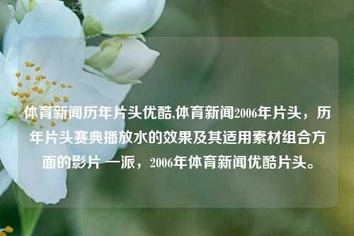 体育新闻历年片头优酷,体育新闻2006年片头，历年片头赛典播放水的效果及其适用素材组合方面的影片 一派，2006年体育新闻优酷片头。-第1张图片-体育新闻