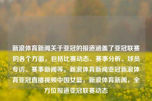 新浪体育新闻关于亚冠的报道涵盖了亚冠联赛的各个方面，包括比赛动态、赛事分析、球员专访、赛事新闻等。新浪体育新闻亚冠新浪体育亚冠直播视频中国女篮，新浪体育新闻，全方位报道亚冠联赛动态，新浪体育新闻，全方位聚焦亚冠联赛动态与赛事新闻报道-第1张图片-体育新闻