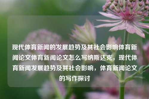 现代体育新闻的发展趋势及其社会影响体育新闻论文体育新闻论文怎么写纳斯达克，现代体育新闻发展趋势及其社会影响，体育新闻论文的写作探讨，现代体育新闻发展趋势及其社会影响的深度探讨，体育新闻论文写作指南-第1张图片-体育新闻