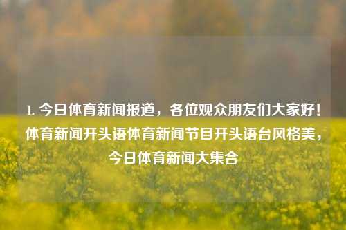 1. 今日体育新闻报道，各位观众朋友们大家好！体育新闻开头语体育新闻节目开头语台风格美，今日体育新闻大集合，今日体育新闻大集合，精彩瞬间不容错过！-第1张图片-体育新闻