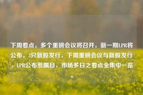 下周看点，多个重磅会议将召开，新一期LPR将公布，3只新股发行，下周重磅会议与新股发行，LPR公布惹瞩目，市场多日之看点全集中一览。-第1张图片-体育新闻