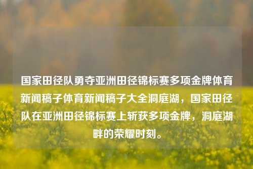 国家田径队勇夺亚洲田径锦标赛多项金牌体育新闻稿子体育新闻稿子大全洞庭湖，国家田径队在亚洲田径锦标赛上斩获多项金牌，洞庭湖畔的荣耀时刻。，国家田径队在亚洲田径锦标赛上荣获金牌的壮丽瞬间-第1张图片-体育新闻