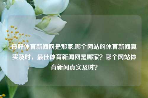 最好体育新闻网是那家,哪个网站的体育新闻真实及时，最佳体育新闻网是哪家？哪个网站体育新闻真实及时？-第1张图片-体育新闻