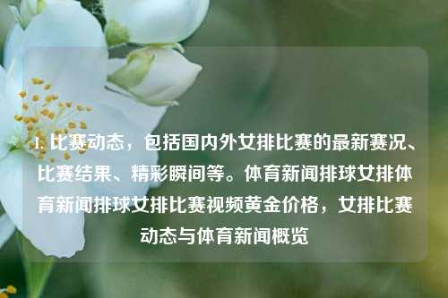 1. 比赛动态，包括国内外女排比赛的最新赛况、比赛结果、精彩瞬间等。体育新闻排球女排体育新闻排球女排比赛视频黄金价格，女排比赛动态与体育新闻概览，女排赛事动态，国内外比赛赛况与精彩瞬间概览-第1张图片-体育新闻