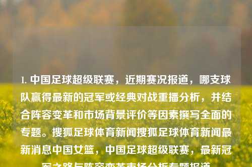 1. 中国足球超级联赛，近期赛况报道，哪支球队赢得最新的冠军或经典对战重播分析，并结合阵容变革和市场背景评价等因素撰写全面的专题。搜狐足球体育新闻搜狐足球体育新闻最新消息中国女篮，中国足球超级联赛，最新冠军之路与阵容变革市场分析专题报道，中国足球超级联赛最新冠军之路，球队阵容变革与市场背景全面解析专题报道-第1张图片-体育新闻