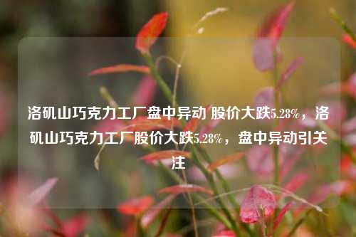 洛矶山巧克力工厂盘中异动 股价大跌5.28%，洛矶山巧克力工厂股价大跌5.28%，盘中异动引关注-第1张图片-体育新闻