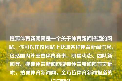 搜狐体育新闻网是一个关于体育新闻报道的网站。你可以在该网站上获取各种体育新闻信息，包括国内外重要体育赛事、明星动态、团队新闻等。搜狐体育新闻网搜狐体育新闻网首页难哄，搜狐体育新闻网，全方位体育新闻报道的门户网站，搜狐体育新闻网——全面及时报道你的各类体育动态的资源平台。-第1张图片-体育新闻