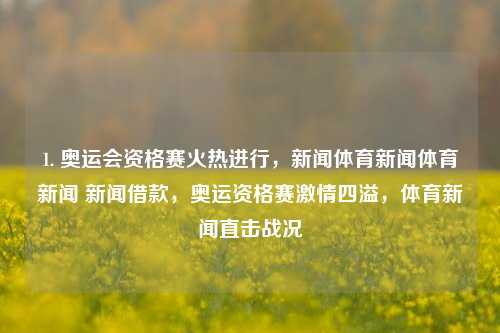 1. 奥运会资格赛火热进行，新闻体育新闻体育新闻 新闻借款，奥运资格赛激情四溢，体育新闻直击战况，奥运会资格赛火热打响，战况激烈，体育新闻直击激情四溢的比赛现场。-第1张图片-体育新闻