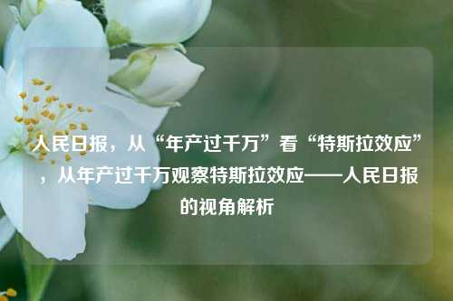 人民日报，从“年产过千万”看“特斯拉效应”，从年产过千万观察特斯拉效应——人民日报的视角解析-第1张图片-体育新闻