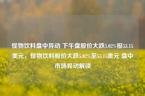 怪物饮料盘中异动 下午盘股价大跌5.02%报53.15美元，怪物饮料股价大跌5.02%至53.15美元 盘中市场异动解读-第1张图片-体育新闻