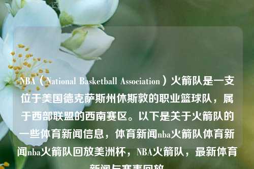 NBA（National Basketball Association）火箭队是一支位于美国德克萨斯州休斯敦的职业篮球队，属于西部联盟的西南赛区。以下是关于火箭队的一些体育新闻信息，体育新闻nba火箭队体育新闻nba火箭队回放美洲杯，NBA火箭队，最新体育新闻与赛事回放，休斯敦火箭队，最新体育新闻与NBA赛事回顾-第1张图片-体育新闻