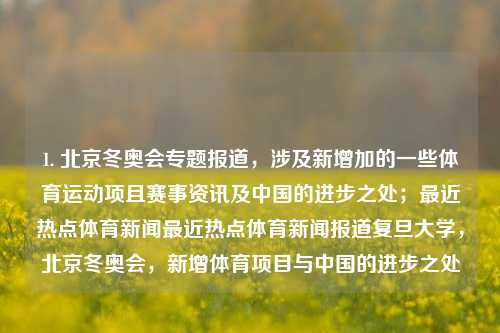 1. 北京冬奥会专题报道，涉及新增加的一些体育运动项且赛事资讯及中国的进步之处；最近热点体育新闻最近热点体育新闻报道复旦大学，北京冬奥会，新增体育项目与中国的进步之处，北京冬奥会，新增体育项目报道与中国的发展进步-第1张图片-体育新闻