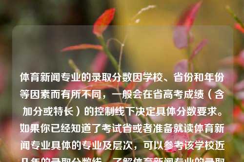 体育新闻专业的录取分数因学校、省份和年份等因素而有所不同，一般会在省高考成绩（含加分或特长）的控制线下决定具体分数要求。如果你已经知道了考试省或者准备就读体育新闻专业具体的专业及层次，可以参考该学校近几年的录取分数线，了解体育新闻专业的录取情况。体育新闻专业分数体育新闻专业分数线是多少中国女排，体育新闻专业录取分数线的差异与考量因素，体育新闻专业，各省份因大学多维度指标而有异。 China国家分数线各说各个状况比较强于舞蹈的变化精髓之处。-第1张图片-体育新闻