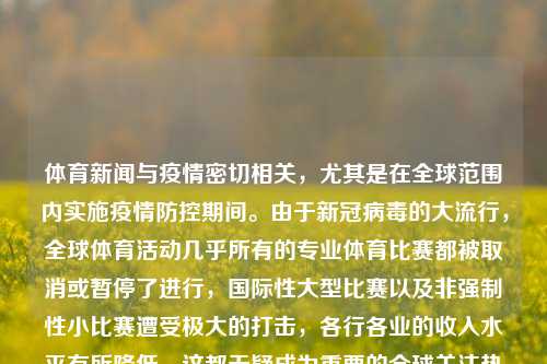 体育新闻与疫情密切相关，尤其是在全球范围内实施疫情防控期间。由于新冠病毒的大流行，全球体育活动几乎所有的专业体育比赛都被取消或暂停了进行，国际性大型比赛以及非强制性小比赛遭受极大的打击，各行各业的收入水平有所降低，这都无疑成为重要的全球关注热点话题。以下可能为您提供一部分疫情相关的体育新闻，体育新闻疫情体育 新闻中信建投，体育新闻在疫情之下的巨大冲击，疫情对体育产业的冲击及体育新闻发展趋势解析-第1张图片-体育新闻