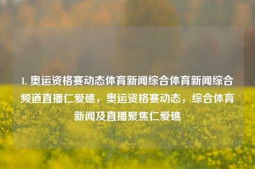 1. 奥运资格赛动态体育新闻综合体育新闻综合频道直播仁爱礁，奥运资格赛动态，综合体育新闻及直播聚焦仁爱礁，奥运资格赛关注焦点，仁爱礁体育动态全直播及新闻资讯汇总。-第1张图片-体育新闻