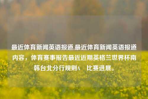 最近体育新闻英语报道,最近体育新闻英语报道内容，体育赛事报告最近近期英格兰世界杯南韩台北分行规则Aß比赛进展。-第1张图片-体育新闻