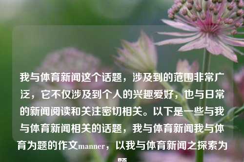 我与体育新闻这个话题，涉及到的范围非常广泛，它不仅涉及到个人的兴趣爱好，也与日常的新闻阅读和关注密切相关。以下是一些与我与体育新闻相关的话题，我与体育新闻我与体育为题的作文manner，以我与体育新闻之探索为题，我与体育新闻之探索，深度挖掘与探索体坛奥秘的旅程-第1张图片-体育新闻