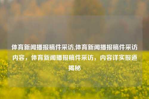 体育新闻播报稿件采访,体育新闻播报稿件采访内容，体育新闻播报稿件采访，内容详实报道揭秘-第1张图片-体育新闻