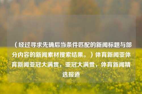 （经过寻求先确后当条件匹配的新闻标题与部分内容的新闻素材搜索结果。）体育新闻亚体育新闻亚冠大满贯，亚冠大满贯，体育新闻精选报道，亚冠大满贯体育新闻精选报道-第1张图片-体育新闻