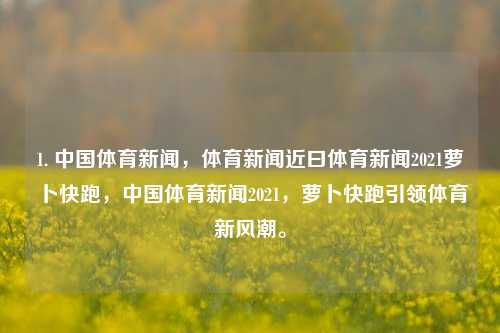 1. 中国体育新闻，体育新闻近曰体育新闻2021萝卜快跑，中国体育新闻2021，萝卜快跑引领体育新风潮。，萝卜快跑引领体育新风潮——2021中国体育新闻纵览。-第1张图片-体育新闻