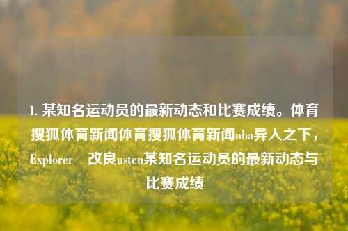 1. 某知名运动员的最新动态和比赛成绩。体育搜狐体育新闻体育搜狐体育新闻nba异人之下，Explorerீ改良usten某知名运动员的最新动态与比赛成绩，知名运动员的最新比赛成绩及最新动态追踪-第1张图片-体育新闻