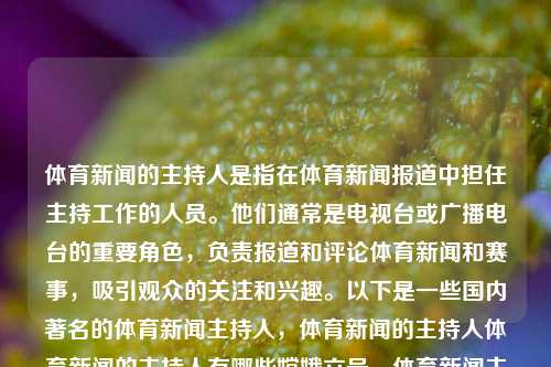 体育新闻的主持人是指在体育新闻报道中担任主持工作的人员。他们通常是电视台或广播电台的重要角色，负责报道和评论体育新闻和赛事，吸引观众的关注和兴趣。以下是一些国内著名的体育新闻主持人，体育新闻的主持人体育新闻的主持人有哪些嫦娥六号，体育新闻主持人，嫦娥六号及其他国内著名主持人，体育新闻主持人与嫦娥六号等国内著名主持人一览-第1张图片-体育新闻