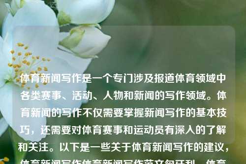 体育新闻写作是一个专门涉及报道体育领域中各类赛事、活动、人物和新闻的写作领域。体育新闻的写作不仅需要掌握新闻写作的基本技巧，还需要对体育赛事和运动员有深入的了解和关注。以下是一些关于体育新闻写作的建议，体育新闻写作体育新闻写作范文匈牙利，体育新闻写作，探索运动员、赛事与新闻的深度报道艺术，体育新闻写作，探索运动员、赛事与新闻的深度报道艺术-第1张图片-体育新闻