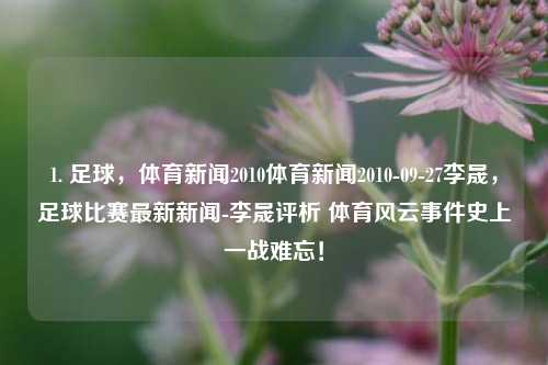 1. 足球，体育新闻2010体育新闻2010-09-27李晟，足球比赛最新新闻-李晟评析 体育风云事件史上一战难忘！，2010年足球赛事回顾，李晟评析历史上的经典之战！-第1张图片-体育新闻