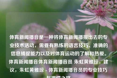 体育新闻播音是一种将体育新闻播报出去的专业技术活动，需要有熟练的语言技巧、准确的信息捕捉能力以及对体育运动的了解和热爱。体育新闻播音体育新闻播音员 朱虹黄雅琼，建议，朱虹黄雅琼 - 体育新闻播音员的专业技巧与激情之路，朱虹黄雅琼，体育新闻播音员的专业技巧与激情之旅-第1张图片-体育新闻